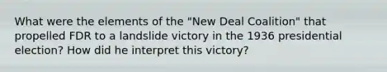 What were the elements of the "New Deal Coalition" that propelled FDR to a landslide victory in the 1936 presidential election? How did he interpret this victory?