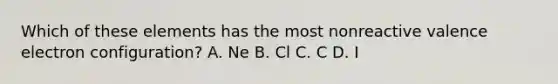 Which of these elements has the most nonreactive valence electron configuration? A. Ne B. Cl C. C D. I