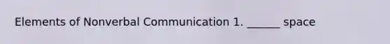 Elements of Nonverbal Communication 1. ______ space