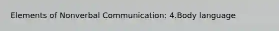 Elements of Non<a href='https://www.questionai.com/knowledge/kVnsR3DzuD-verbal-communication' class='anchor-knowledge'>verbal communication</a>: 4.<a href='https://www.questionai.com/knowledge/kA7hBRxtj9-body-language' class='anchor-knowledge'>body language</a>