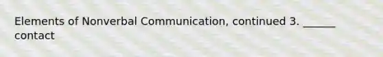 Elements of Nonverbal Communication, continued 3. ______ contact