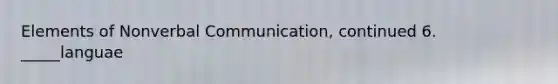 Elements of Nonverbal Communication, continued 6. _____languae