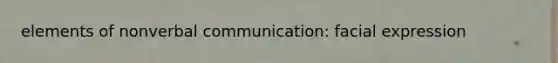elements of nonverbal communication: facial expression