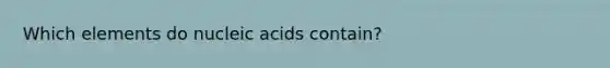 Which elements do nucleic acids contain?