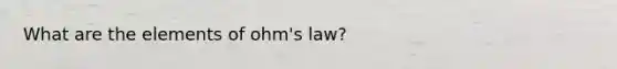 What are the elements of ohm's law?