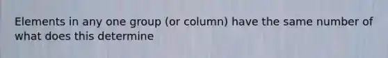 Elements in any one group (or column) have the same number of what does this determine