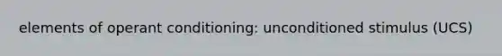 elements of operant conditioning: unconditioned stimulus (UCS)