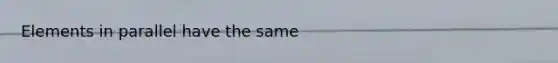 Elements in parallel have the same