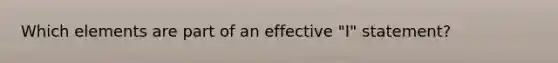 Which elements are part of an effective "I" statement?