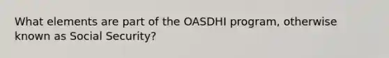 What elements are part of the OASDHI program, otherwise known as Social Security?