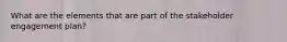 What are the elements that are part of the stakeholder engagement plan?