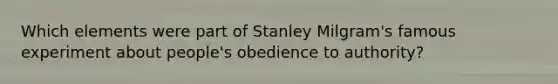 Which elements were part of Stanley Milgram's famous experiment about people's obedience to authority?