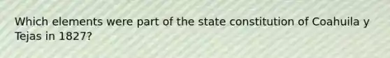 Which elements were part of the state constitution of Coahuila y Tejas in 1827?