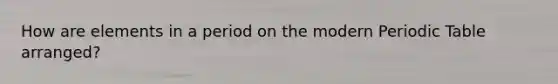 How are elements in a period on the modern Periodic Table arranged?