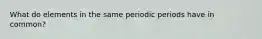 What do elements in the same periodic periods have in common?