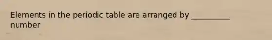 Elements in the periodic table are arranged by __________ number