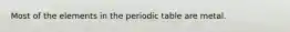 Most of the elements in the periodic table are metal.