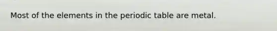 Most of the elements in the periodic table are metal.