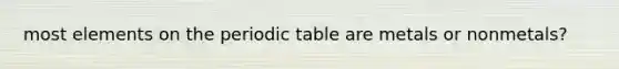 most elements on the periodic table are metals or nonmetals?