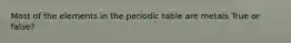 Most of the elements in the periodic table are metals True or false?