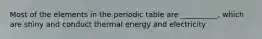 Most of the elements in the periodic table are __________, which are shiny and conduct thermal energy and electricity