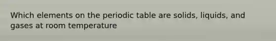 Which elements on the periodic table are solids, liquids, and gases at room temperature