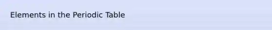 Elements in <a href='https://www.questionai.com/knowledge/kIrBULvFQz-the-periodic-table' class='anchor-knowledge'>the periodic table</a>