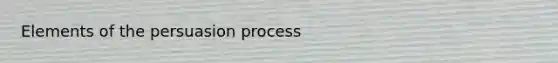 Elements of the persuasion process