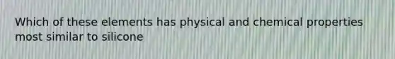 Which of these elements has physical and chemical properties most similar to silicone