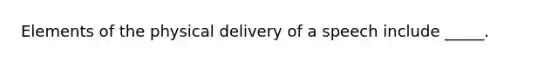 Elements of the physical delivery of a speech include _____.