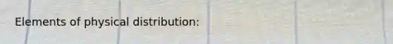 Elements of physical distribution: