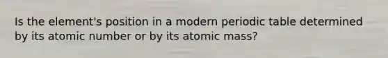 Is the element's position in a modern periodic table determined by its atomic number or by its atomic mass?