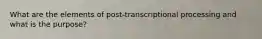 What are the elements of post-transcriptional processing and what is the purpose?