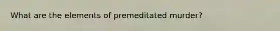 What are the elements of premeditated murder?