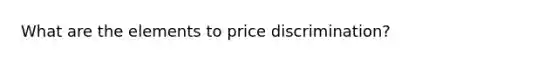 What are the elements to price discrimination?