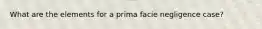 What are the elements for a prima facie negligence case?