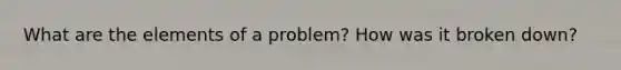 What are the elements of a problem? How was it broken down?