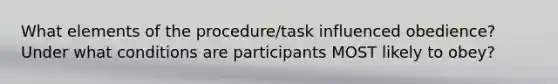 What elements of the procedure/task influenced obedience? Under what conditions are participants MOST likely to obey?