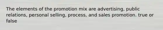 The elements of the promotion mix are advertising, public relations, personal selling, process, and sales promotion. true or false