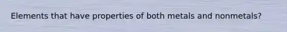 Elements that have properties of both metals and nonmetals?