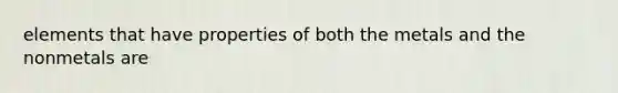 elements that have properties of both the metals and the nonmetals are