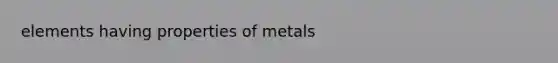 elements having properties of metals