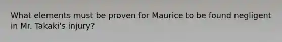 What elements must be proven for Maurice to be found negligent in Mr. Takaki's injury?
