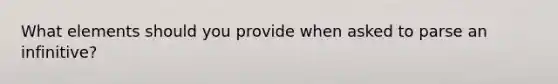 What elements should you provide when asked to parse an infinitive?