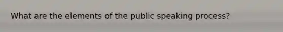 What are the elements of the public speaking process?