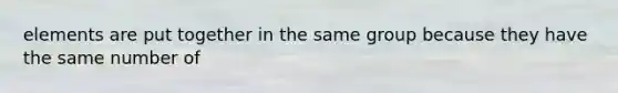 elements are put together in the same group because they have the same number of