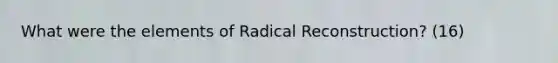 What were the elements of Radical Reconstruction? (16)