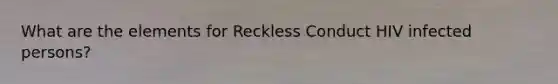 What are the elements for Reckless Conduct HIV infected persons?