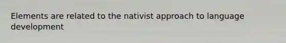 Elements are related to the nativist approach to language development