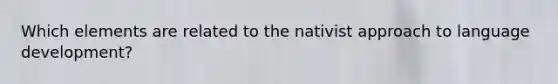 Which elements are related to the nativist approach to language development?